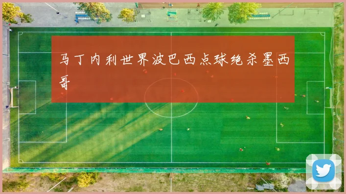 马丁内利世界波巴西点球绝杀墨西哥