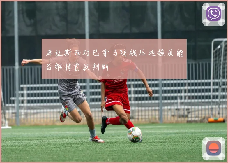 库杜斯面对巴拿马防线压迫强度能否维持首发判断
