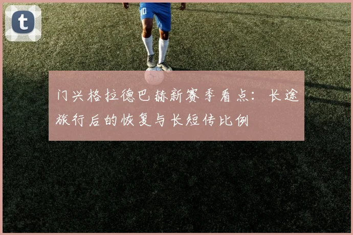 门兴格拉德巴赫新赛季看点:长途旅行后的恢复与长短传比例