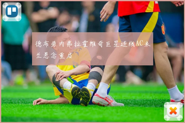 德布劳内弗拉霍维奇巨星连线AC米兰悬念重启