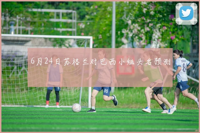 6月24日苏格兰对巴西小组头名预测
