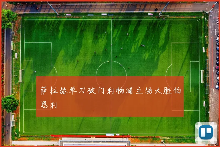 萨拉赫单刀破门利物浦主场大胜伯恩利