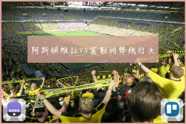 阿斯顿维拉vs富勒姆锋线对决