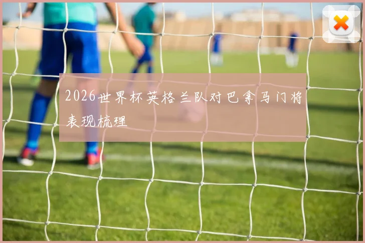 2026世界杯英格兰队对巴拿马门将表现梳理