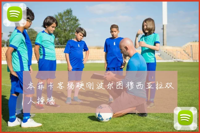 本菲卡客场硬刚波尔图穆西亚拉双人撞墙