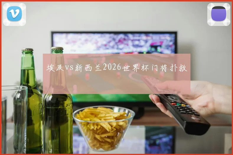 埃及vs新西兰2026世界杯门将扑救
