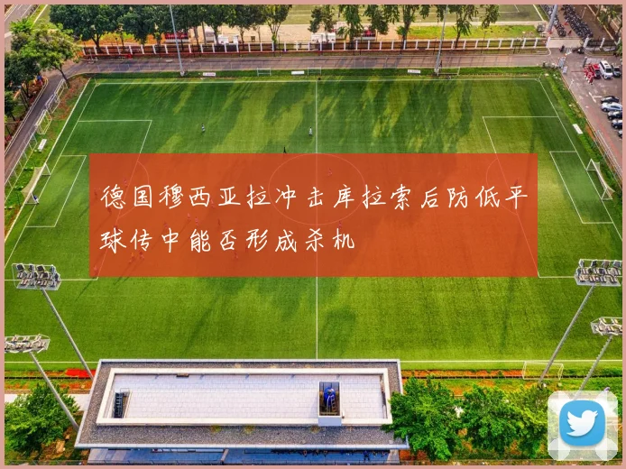 德国穆西亚拉冲击库拉索后防低平球传中能否形成杀机