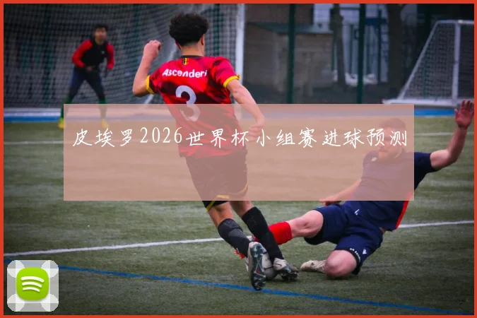 皮埃罗2026世界杯小组赛进球预测