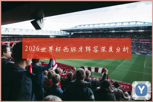 2026世界杯西班牙阵容深度分析