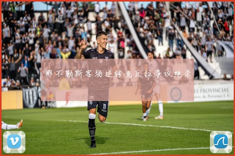 那不勒斯客场逆转克瓦拉争议绝杀