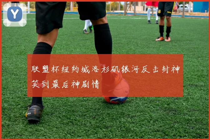 联盟杯纽约城洛杉矶银河反击封神笑到最后神剧情