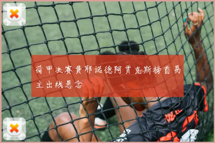 荷甲决赛费耶诺德阿贾克斯榜首易主出线悬念