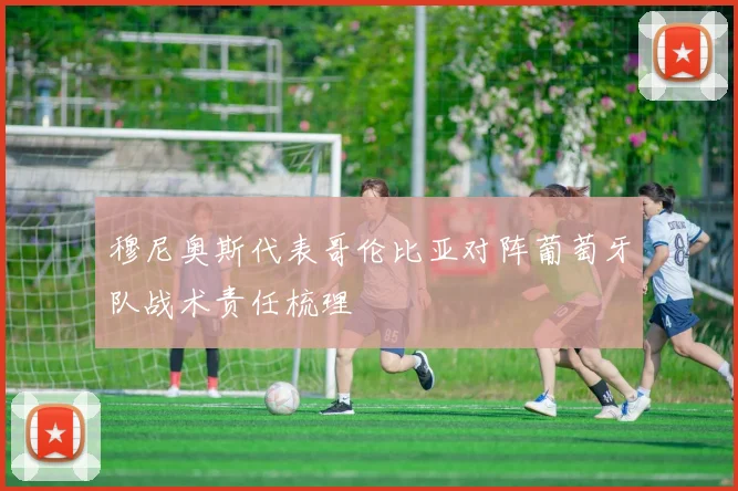 穆尼奥斯代表哥伦比亚对阵葡萄牙队战术责任梳理