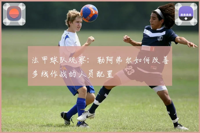 法甲球队观察：勒阿弗尔如何改善多线作战的人员配置