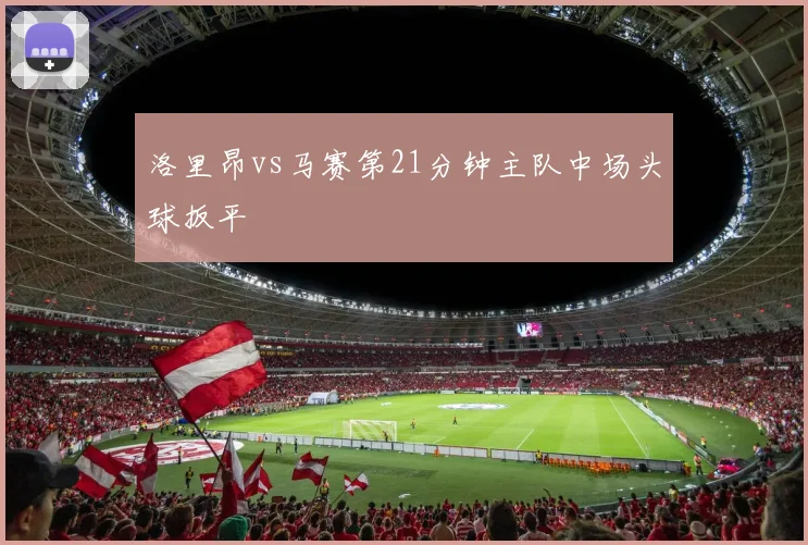 洛里昂vs马赛第21分钟主队中场头球扳平