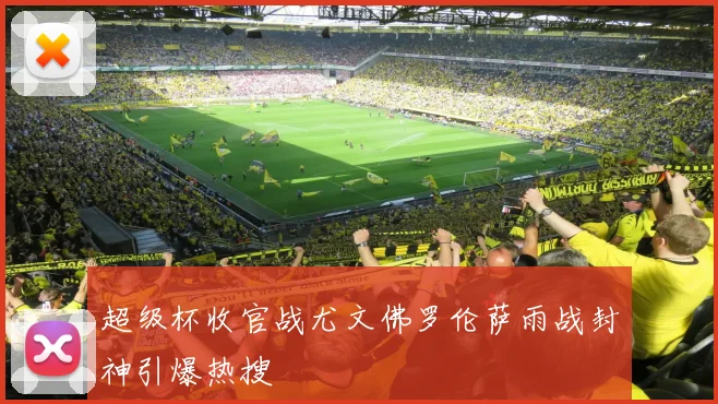 超级杯收官战尤文佛罗伦萨雨战封神引爆热搜