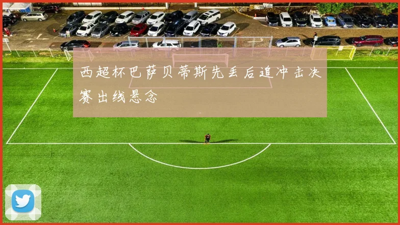 西超杯巴萨贝蒂斯先丢后追冲击决赛出线悬念