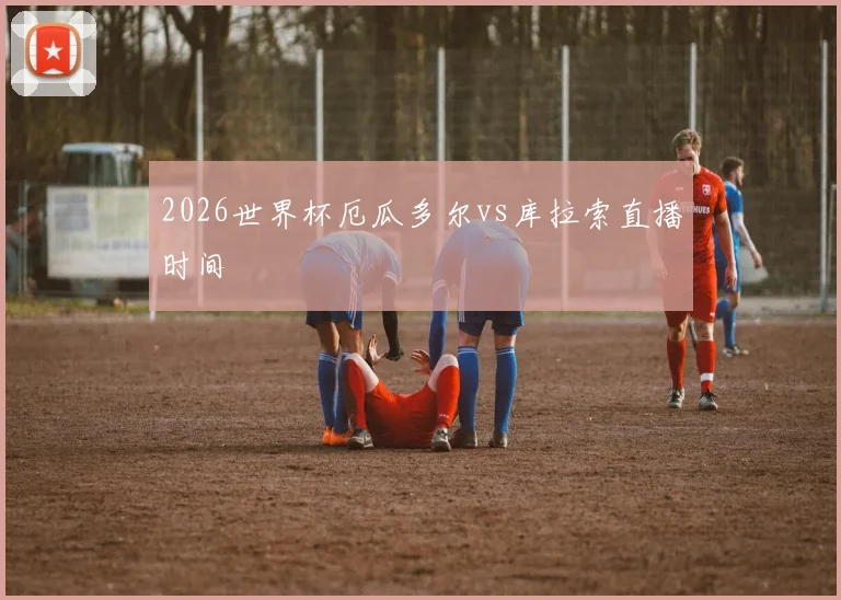 2026世界杯厄瓜多尔vs库拉索直播时间