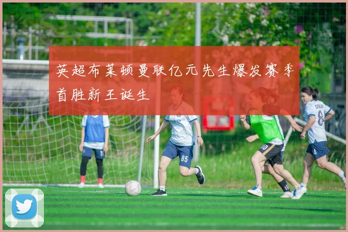 英超布莱顿曼联亿元先生爆发赛季首胜新王诞生