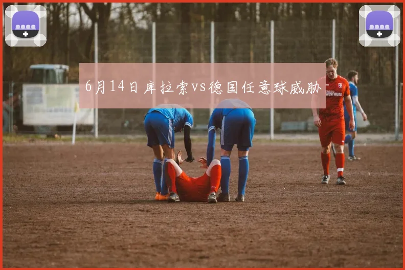 6月14日库拉索vs德国任意球威胁