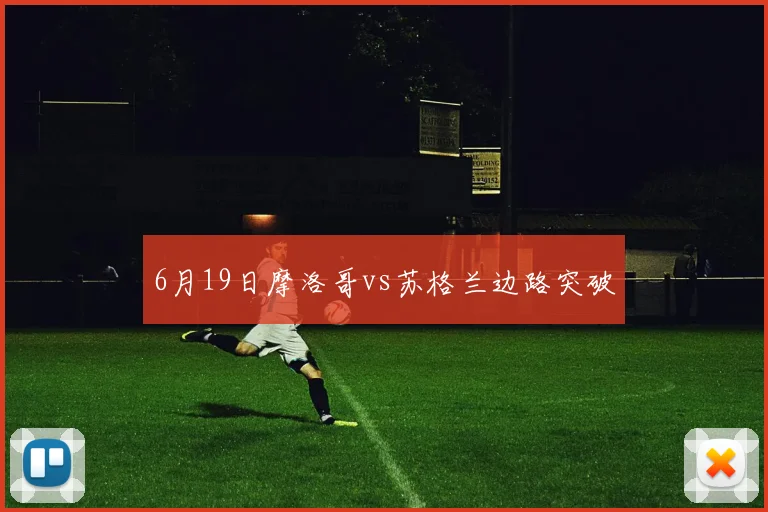 6月19日摩洛哥vs苏格兰边路突破
