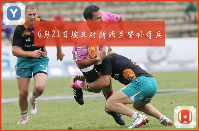 6月21日埃及对新西兰替补奇兵