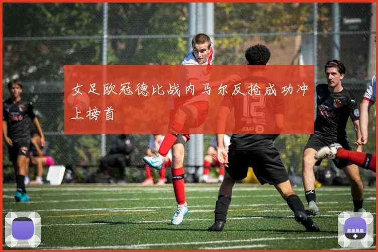 女足欧冠德比战内马尔反抢成功冲上榜首