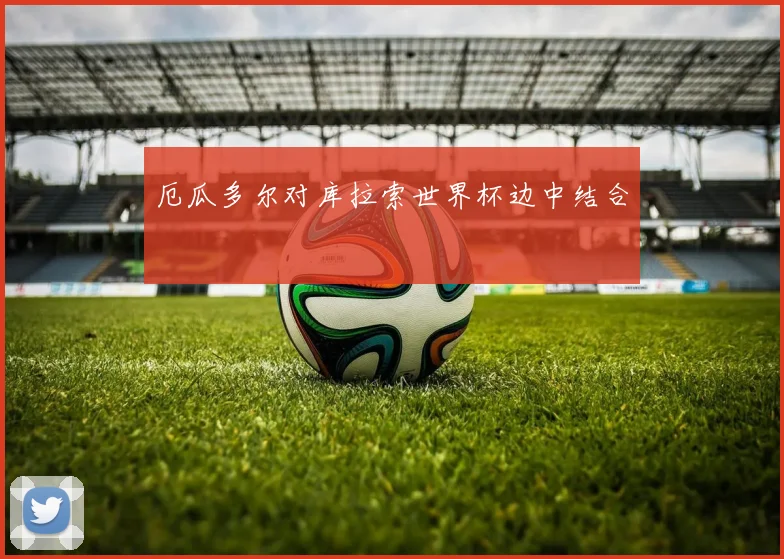 厄瓜多尔对库拉索世界杯边中结合