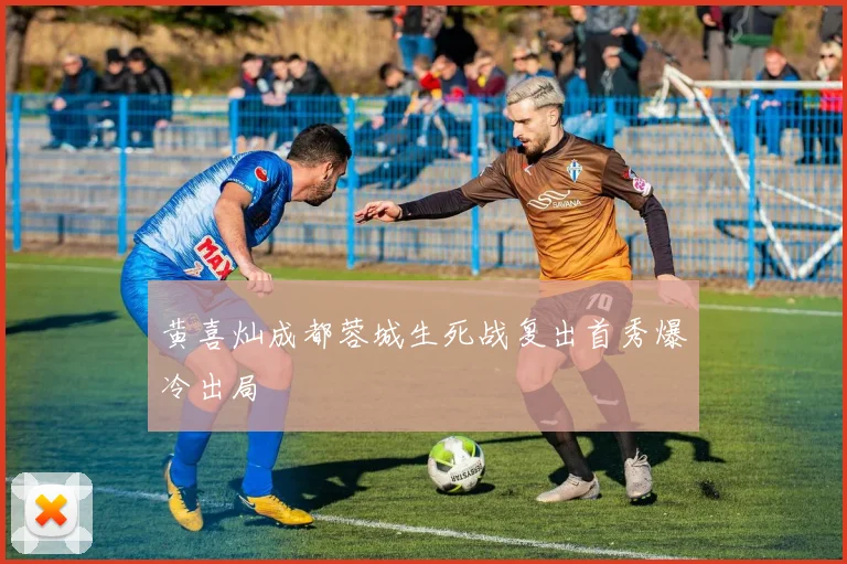 黄喜灿成都蓉城生死战复出首秀爆冷出局