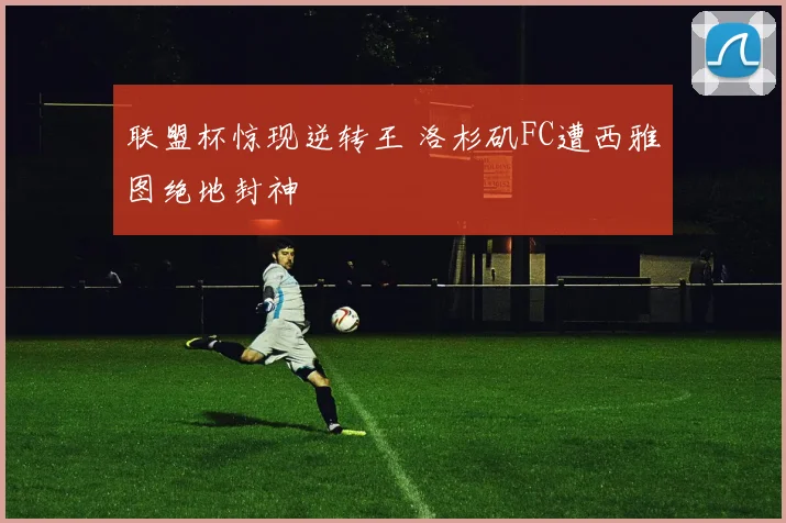 联盟杯惊现逆转王 洛杉矶FC遭西雅图绝地封神