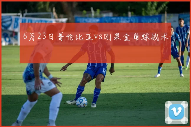 6月23日哥伦比亚vs刚果金角球战术