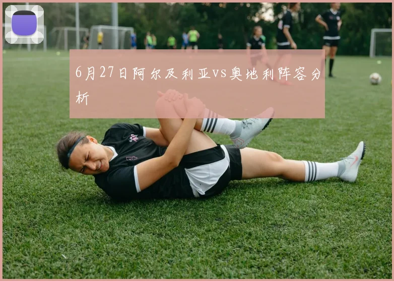 6月27日阿尔及利亚vs奥地利阵容分析