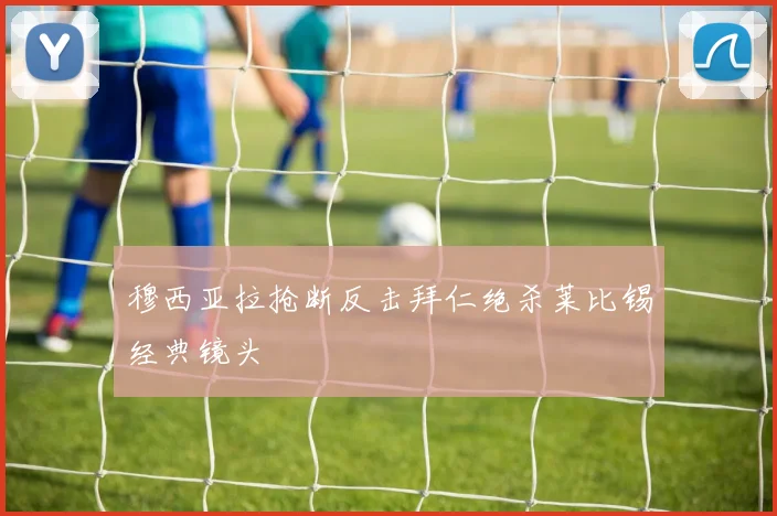 穆西亚拉抢断反击拜仁绝杀莱比锡经典镜头