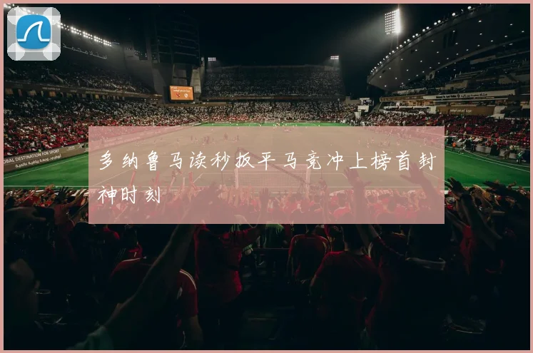 多纳鲁马读秒扳平马竞冲上榜首封神时刻
