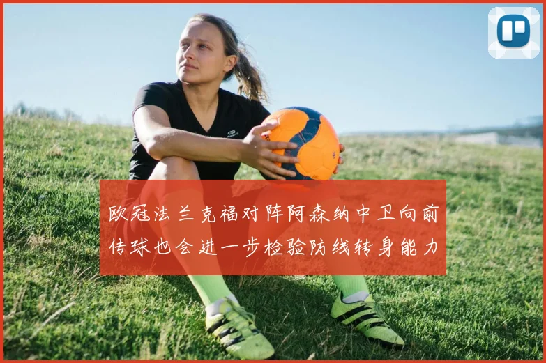 欧冠法兰克福对阵阿森纳中卫向前传球也会进一步检验防线转身能力