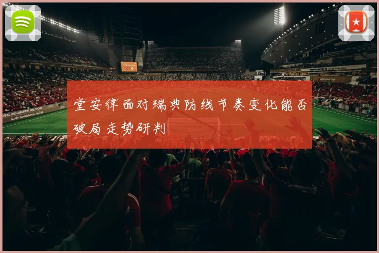 堂安律面对瑞典防线节奏变化能否破局走势研判